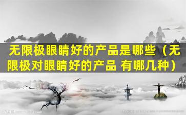 无限极眼睛好的产品是哪些（无限极对眼睛好的产品 有哪几种）